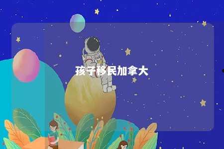 孩子移民加拿大