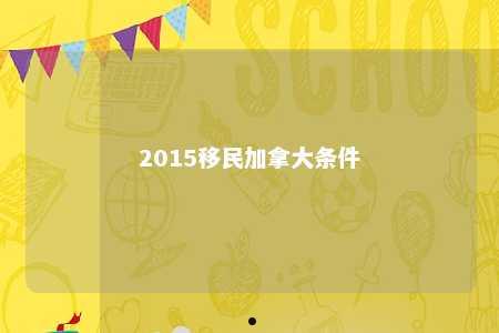 2015移民加拿大条件