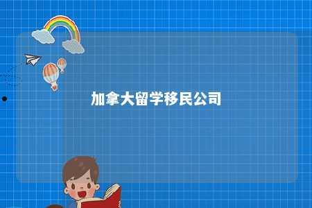 加拿大留学移民公司