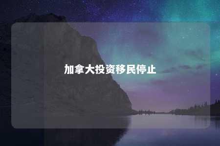 加拿大投资移民停止