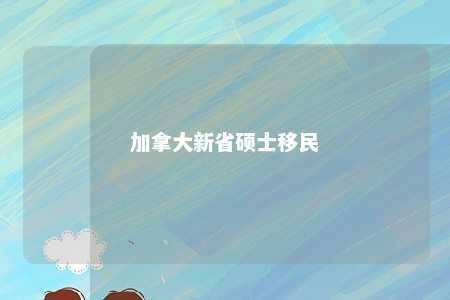 加拿大新省硕士移民