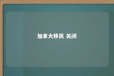 加拿大移民 关闭
