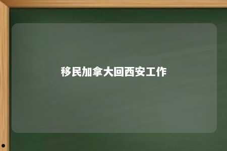 移民加拿大回西安工作