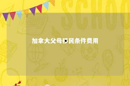 加拿大父母移民条件费用