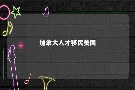 加拿大人才移民美国