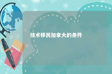 技术移民加拿大的条件