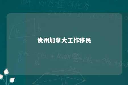 贵州加拿大工作移民