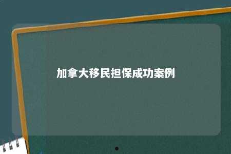 加拿大移民担保成功案例