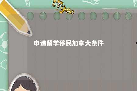 申请留学移民加拿大条件