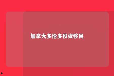 加拿大多伦多投资移民