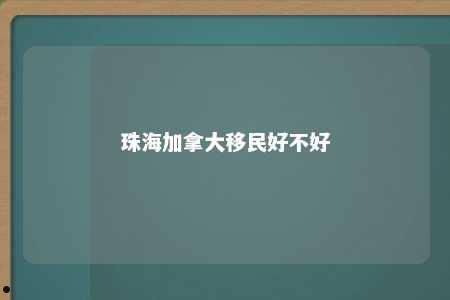珠海加拿大移民好不好