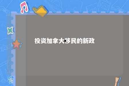 投资加拿大移民的新政