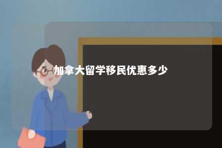 加拿大留学移民优惠多少