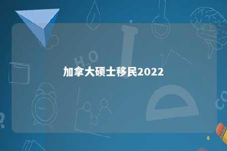 加拿大硕士移民2022