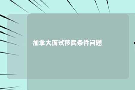 加拿大面试移民条件问题