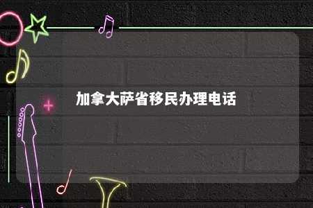 加拿大萨省移民办理电话