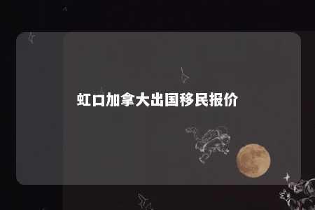虹口加拿大出国移民报价