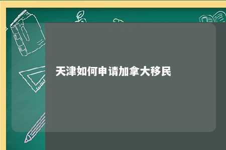 天津如何申请加拿大移民