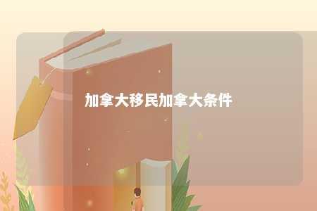 加拿大移民加拿大条件