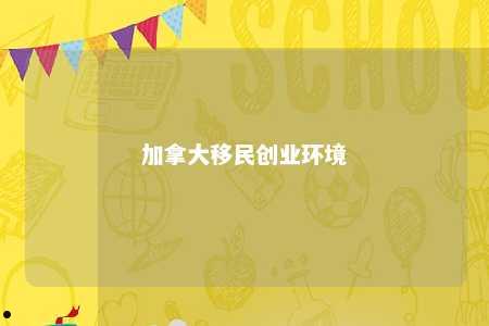 加拿大移民创业环境