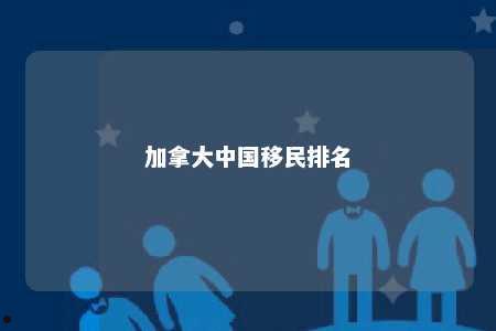 加拿大中国移民排名