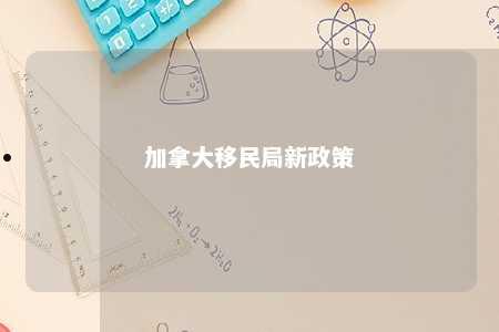 加拿大移民局新政策