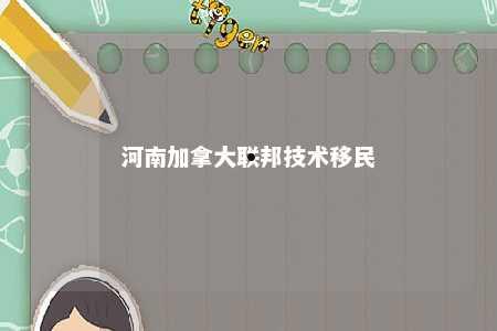 河南加拿大联邦技术移民
