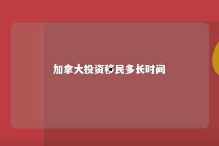加拿大投资移民多长时间