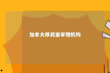 加拿大移民案审理机构