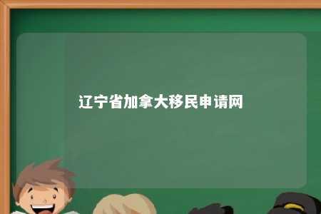 辽宁省加拿大移民申请网