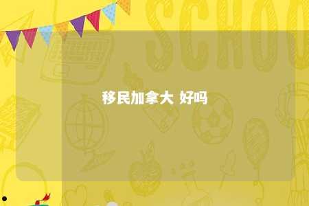 移民加拿大 好吗