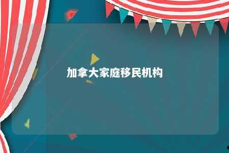 加拿大家庭移民机构