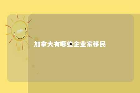 加拿大有哪些企业家移民