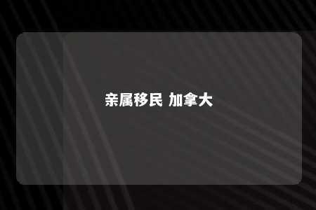 亲属移民 加拿大