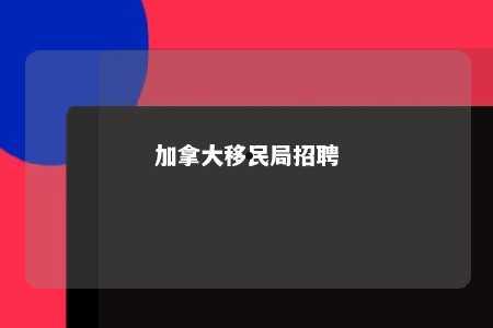 加拿大移民局招聘
