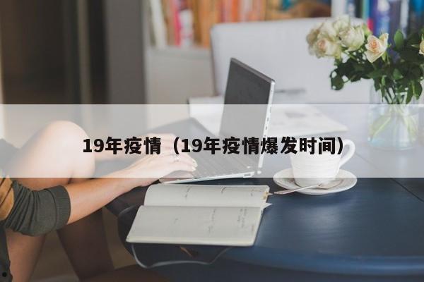 19年疫情（19年疫情爆发时间）