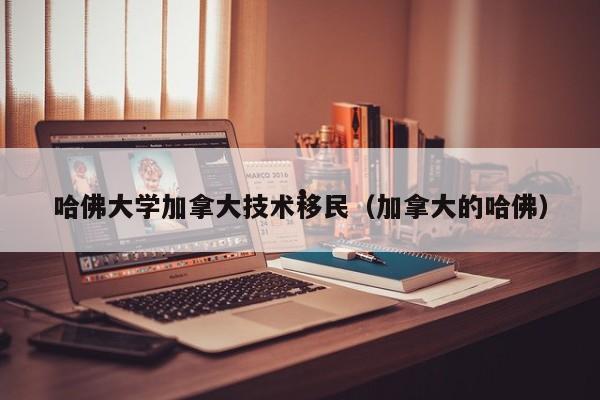 哈佛大学加拿大技术移民（加拿大的哈佛）