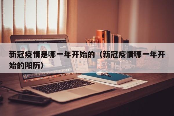 新冠疫情是哪一年开始的（新冠疫情哪一年开始的阳历）