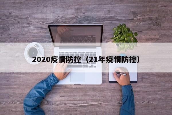 2020疫情防控（21年疫情防控）