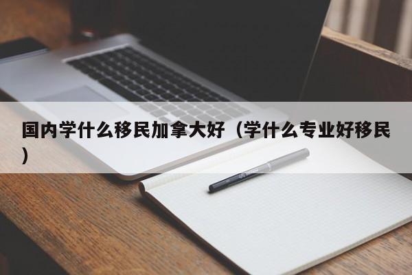香港投资移民加拿大政策（香港投资移民加拿大政策有哪些）