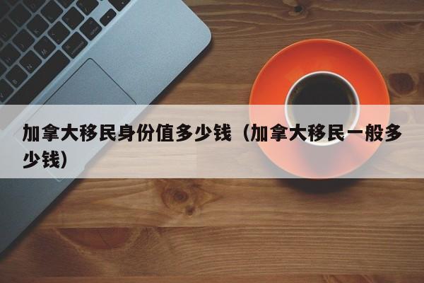 加拿大移民中介费用明细
