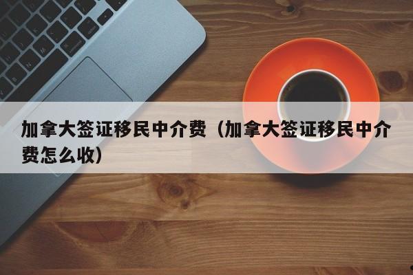 加拿大司机移民（加拿大司机移民要求）