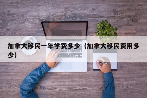 加拿大大学移民分数线（加拿大留学移民打分表）