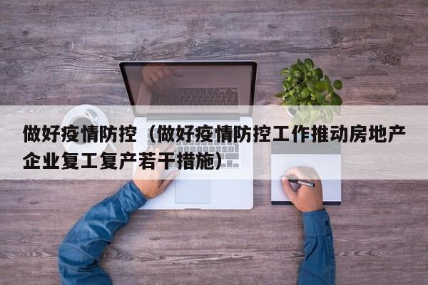 做好疫情防控(做好疫情防控工作推动房地产企业复工复产若干措施)