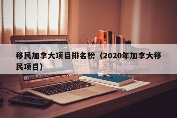 移民加拿大项目排名榜(2020年加拿大移民项目)