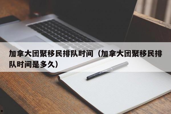 加拿大团聚移民最长多久签证