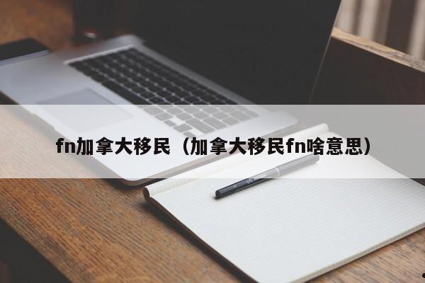 fn加拿大移民（加拿大移民fn啥意思）